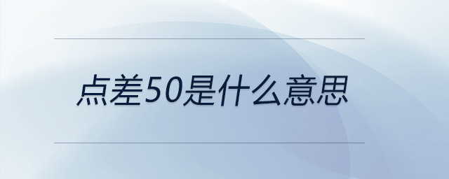 點(diǎn)差50是什么意思 點(diǎn)差50是什么意思