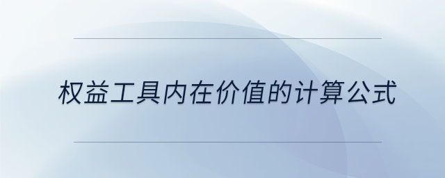權(quán)益工具內(nèi)在價(jià)值的計(jì)算公式 權(quán)益工具內(nèi)在價(jià)值的計(jì)算公式