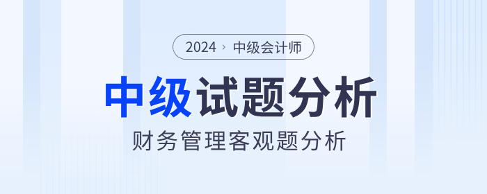 2024年中級會計財務(wù)管理客觀題考試難度如何？試題分析速看