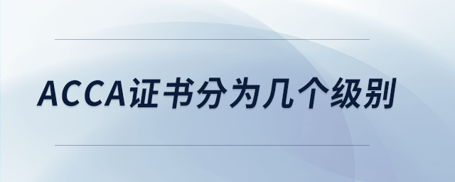 acca證書分為幾個級別 acca證書分為幾個級別
