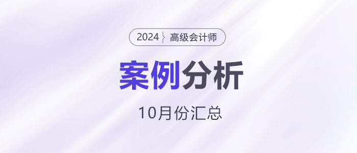 2024年高級(jí)會(huì)計(jì)師考試10月份案例分析匯總