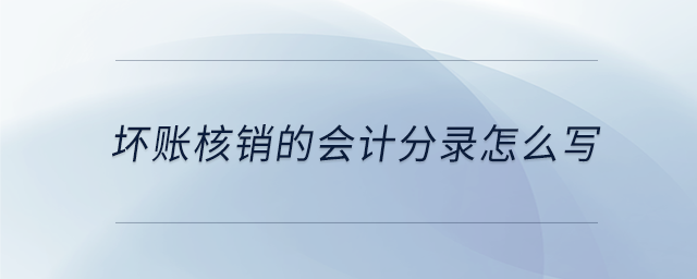壞賬核銷的會計(jì)分錄怎么寫 壞賬核銷的會計(jì)分錄怎么寫