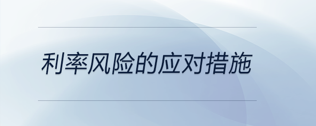 利率風(fēng)險(xiǎn)的應(yīng)對(duì)措施 利率風(fēng)險(xiǎn)的應(yīng)對(duì)措施