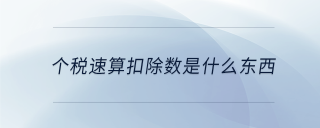 個(gè)稅速算扣除數(shù)是什么東西 個(gè)稅速算扣除數(shù)是什么東西