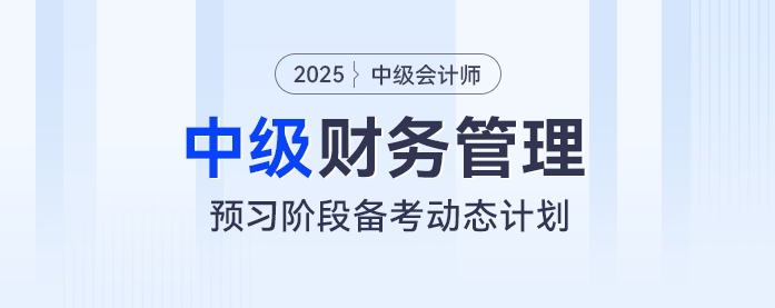 動態(tài)學(xué)習(xí)計劃表！2025年中級會計《財務(wù)管理》預(yù)習(xí)階段學(xué)習(xí)計劃速看