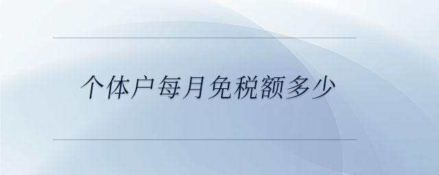 個體戶每月免稅額多少 個體戶每月免稅額多少