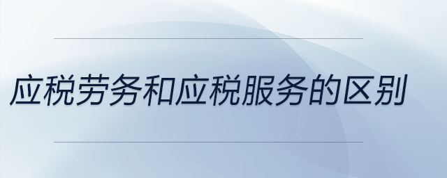 應(yīng)稅勞務(wù)和應(yīng)稅服務(wù)的區(qū)別 應(yīng)稅勞務(wù)和應(yīng)稅服務(wù)的區(qū)別