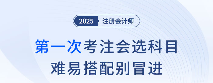 第一次考注會，科目怎么選？難易搭配別冒進(jìn)！