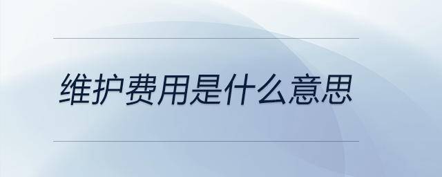 維護(hù)費用是什么意思 維護(hù)費用是什么意思