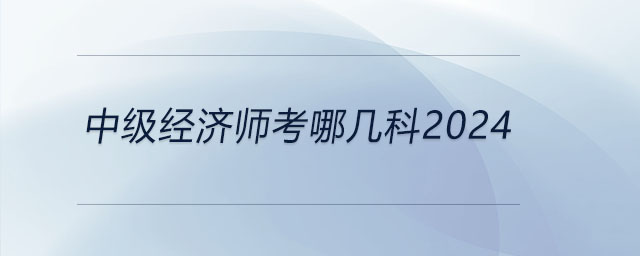 中級經濟師考哪幾科2024