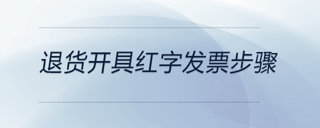 退貨開具紅字發(fā)票步驟 退貨開具紅字發(fā)票步驟
