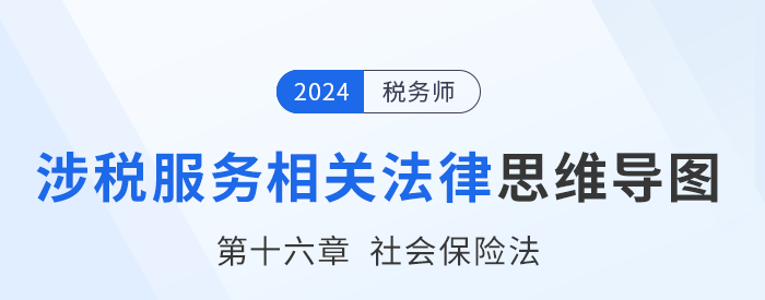24年稅務(wù)師涉稅服務(wù)相關(guān)法律思維導(dǎo)圖——第十六章社會保險(xiǎn)法 24年稅務(wù)師涉稅服務(wù)相關(guān)法律思維導(dǎo)圖——第十六章社會保險(xiǎn)法