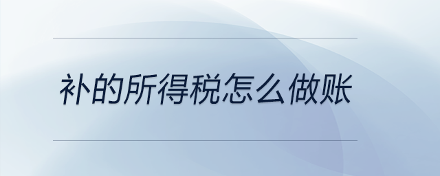 補的所得稅怎么做賬 補的所得稅怎么做賬