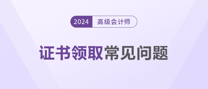 領(lǐng)證秘籍！2024年高級(jí)會(huì)計(jì)師證書(shū)領(lǐng)取常見(jiàn)問(wèn)題解答