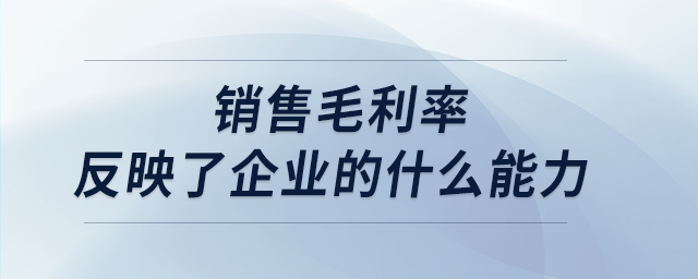 銷售毛利率反映了企業(yè)的什么能力 銷售毛利率反映了企業(yè)的什么能力