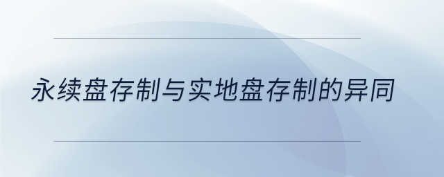 永續(xù)盤存制與實地盤存制的異同 永續(xù)盤存制與實地盤存制的異同