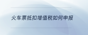 火車票抵扣增值稅如何申報