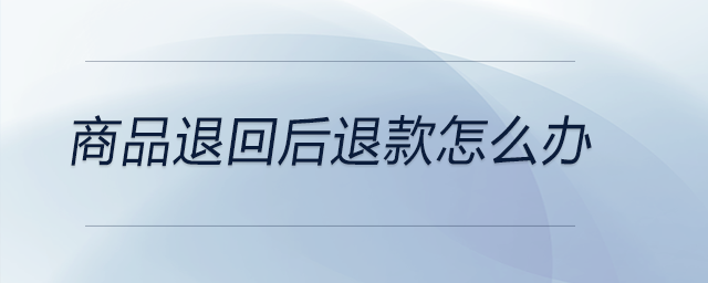 商品退回后退款怎么辦