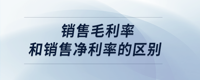 銷售毛利率和銷售凈利率的區(qū)別 銷售毛利率和銷售凈利率的區(qū)別