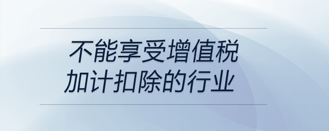 不能享受增值稅加計扣除的行業(yè) 不能享受增值稅加計扣除的行業(yè)