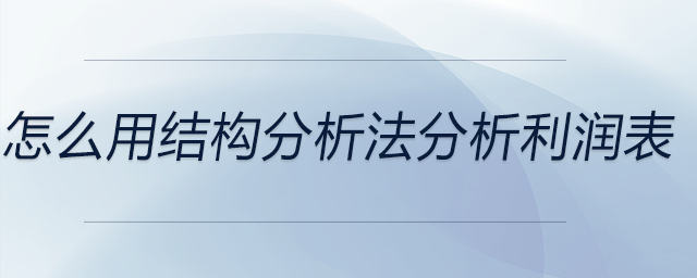 怎么用結(jié)構(gòu)分析法分析利潤表 怎么用結(jié)構(gòu)分析法分析利潤表