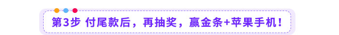 第3步-付尾款后，再抽獎(jiǎng)，贏金條+蘋(píng)果手機(jī)！
