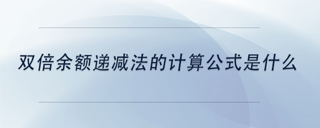 中級會計雙倍余額遞減法的計算公式是什么 中級會計雙倍余額遞減法的計算公式是什么