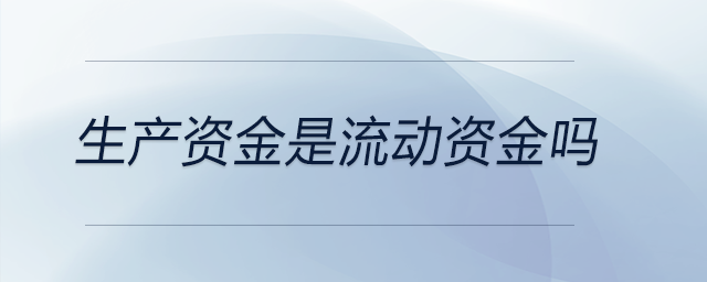 生產(chǎn)資金是流動資金嗎