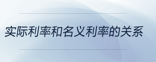 實(shí)際利率和名義利率的關(guān)系 實(shí)際利率和名義利率的關(guān)系