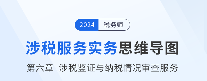 24年稅務(wù)師《涉稅服務(wù)實(shí)務(wù)》章節(jié)思維導(dǎo)圖——第六章涉稅鑒證與納稅情況審查服務(wù)