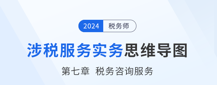 24年稅務(wù)師《涉稅服務(wù)實務(wù)》章節(jié)思維導(dǎo)圖——第七章稅務(wù)咨詢服務(wù)