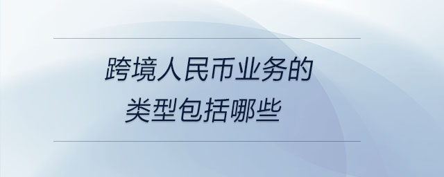 跨境人民幣業(yè)務的類型包括哪些