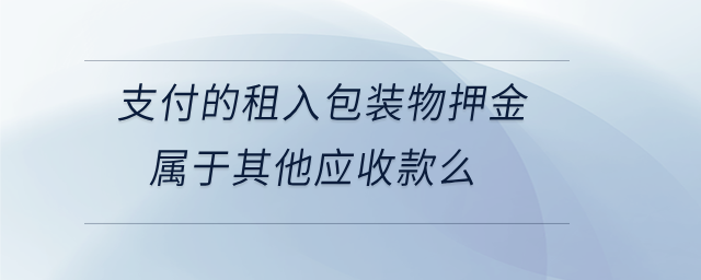 支付的租入包裝物押金屬于其他應收款么