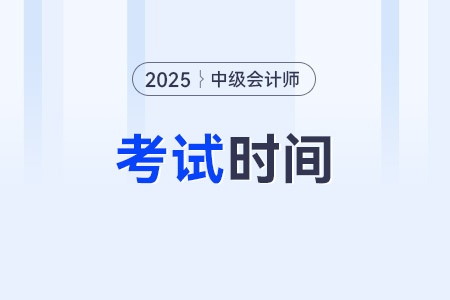 2025年中級(jí)會(huì)計(jì)師考試時(shí)間預(yù)測(cè)！附歷年時(shí)間安排