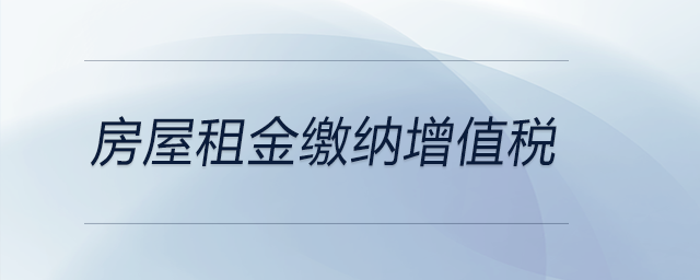房屋租金繳納增值稅 房屋租金繳納增值稅