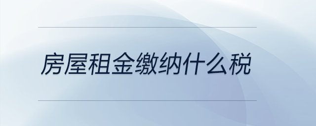 房屋租金繳納什么稅 房屋租金繳納什么稅