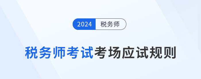 2024年稅務(wù)師考試應(yīng)試規(guī)則及注意事項已更新！考前必看！
