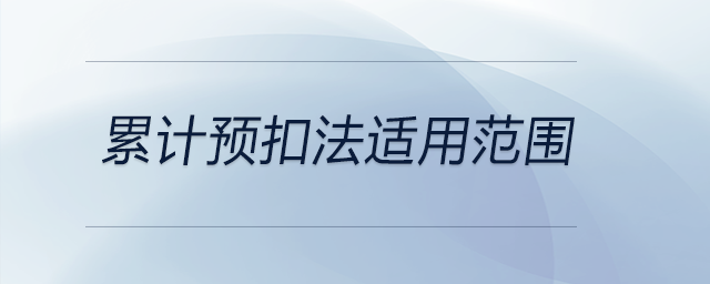 累計(jì)預(yù)扣法適用范圍