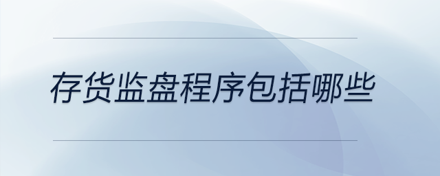 存貨監(jiān)盤程序包括哪些 存貨監(jiān)盤程序包括哪些