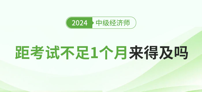 距離2024年中級(jí)經(jīng)濟(jì)師考試不足1個(gè)月，現(xiàn)在學(xué)來得及嗎