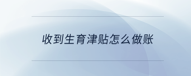 收到生育津貼怎么做賬 收到生育津貼怎么做賬