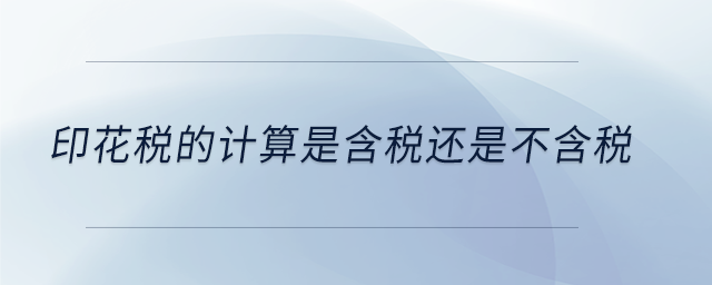 印花稅的計算是含稅還是不含稅 印花稅的計算是含稅還是不含稅