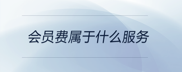 會員費屬于什么服務(wù) 會員費屬于什么服務(wù)