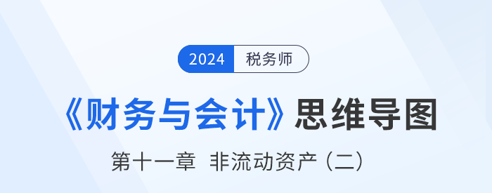 24年稅務(wù)師《財務(wù)與會計》章節(jié)思維導圖——第十一章非流動資產(chǎn)(二) 24年稅務(wù)師《財務(wù)與會計》章節(jié)思維導圖——第十一章非流動資產(chǎn)(二)