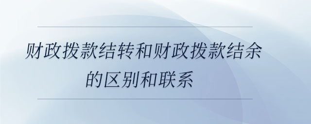 財政撥款結(jié)轉(zhuǎn)和財政撥款結(jié)余的區(qū)別和聯(lián)系 財政撥款結(jié)轉(zhuǎn)和財政撥款結(jié)余的區(qū)別和聯(lián)系