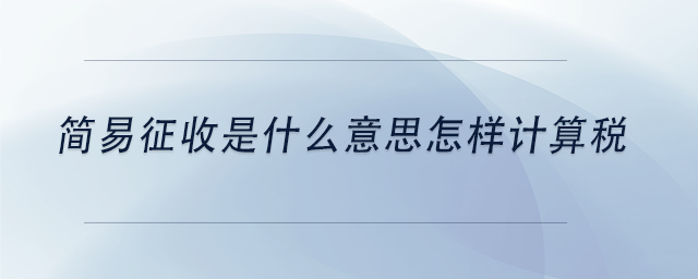 中級會計簡易征收是什么意思怎樣計算稅 中級會計簡易征收是什么意思怎樣計算稅