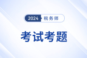 2024年稅務(wù)師考試財務(wù)與會計考題及參考答案_考生回憶版