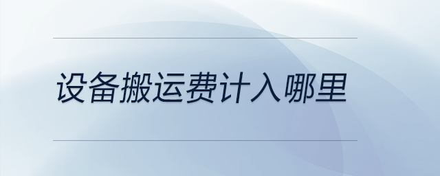 設(shè)備搬運(yùn)費(fèi)計(jì)入哪里 設(shè)備搬運(yùn)費(fèi)計(jì)入哪里