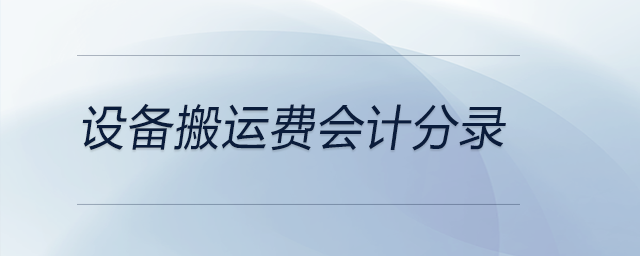 設(shè)備搬運(yùn)費(fèi)會(huì)計(jì)分錄 設(shè)備搬運(yùn)費(fèi)會(huì)計(jì)分錄