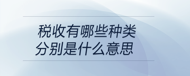 稅收有哪些種類分別是什么意思 稅收有哪些種類分別是什么意思